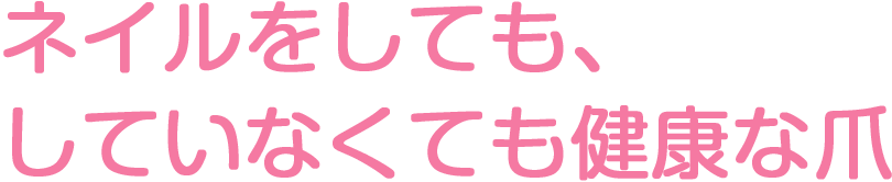 ネイルをしても、していなくても健康な爪